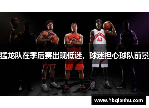 猛龙队在季后赛出现低迷，球迷担心球队前景