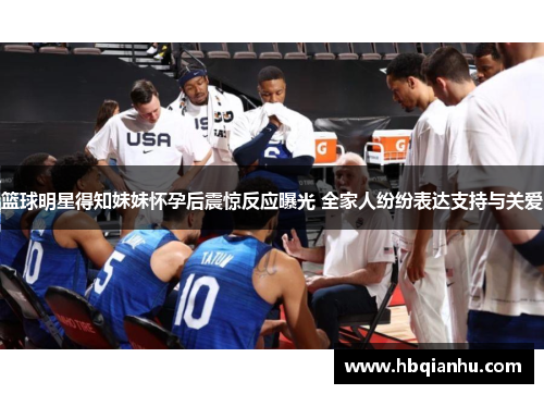 篮球明星得知妹妹怀孕后震惊反应曝光 全家人纷纷表达支持与关爱