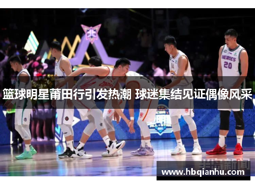 篮球明星莆田行引发热潮 球迷集结见证偶像风采
