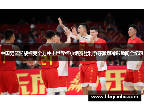 中国男篮迎战捷克全力冲击世界杯小组赛胜利争夺激烈精彩瞬间全纪录