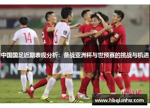 中国国足近期表现分析：备战亚洲杯与世预赛的挑战与机遇