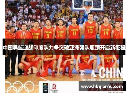 中国男篮迎战印度队力争突破亚洲强队瓶颈开启新征程