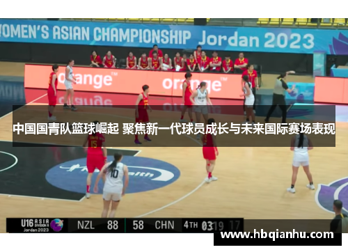 中国国青队篮球崛起 聚焦新一代球员成长与未来国际赛场表现